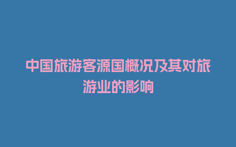 中国旅游客源国概况及其对旅游业的影响