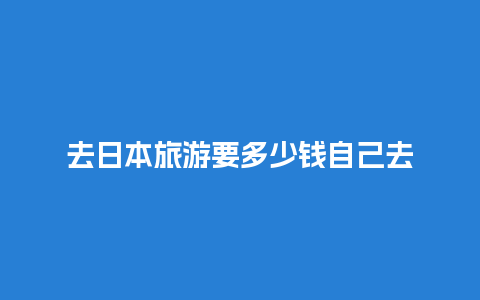 去日本旅游要多少钱自己去