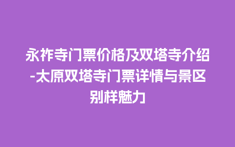 永祚寺门票价格及双塔寺介绍-太原双塔寺门票详情与景区别样魅力