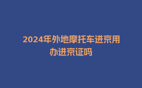 2024年外地摩托车进京用办进京证吗