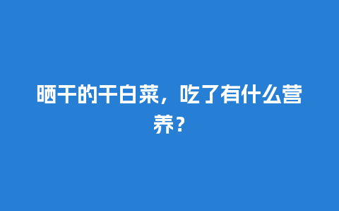 晒干的干白菜，吃了有什么营养？