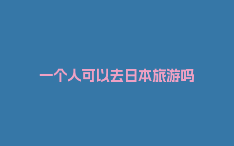 一个人可以去日本旅游吗