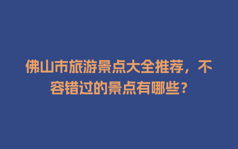 佛山市旅游景点大全推荐，不容错过的景点有哪些？