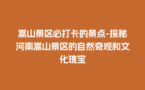 嵩山景区必打卡的景点-探秘河南嵩山景区的自然奇观和文化瑰宝