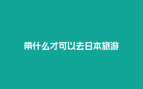 带什么才可以去日本旅游