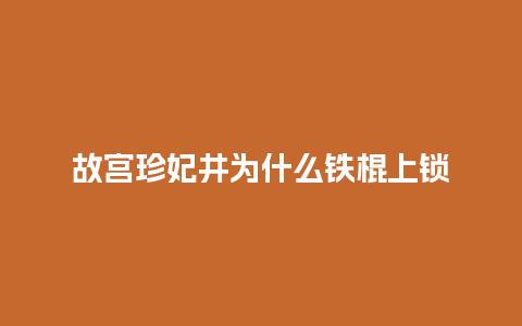 故宫珍妃井为什么铁棍上锁