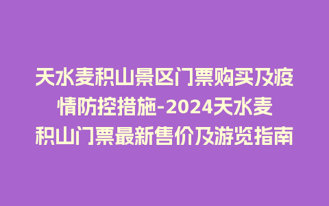 天水麦积山景区门票购买及疫情防控措施-2024天水麦积山门票最新售价及游览指南