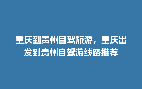 重庆到贵州自驾旅游，重庆出发到贵州自驾游线路推荐