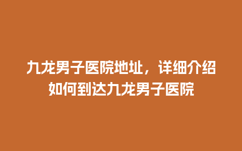 九龙男子医院地址，详细介绍如何到达九龙男子医院