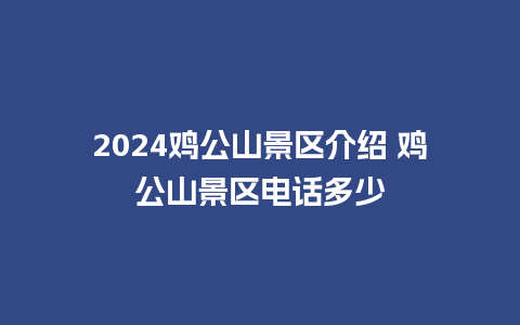 2024鸡公山景区介绍 鸡公山景区电话多少