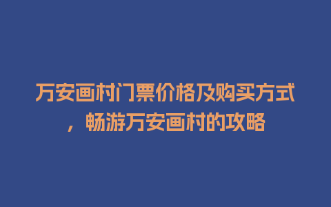 万安画村门票价格及购买方式，畅游万安画村的攻略