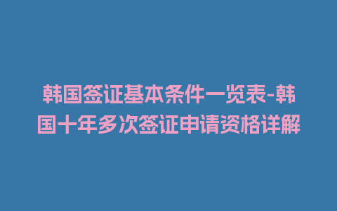 韩国签证基本条件一览表-韩国十年多次签证申请资格详解