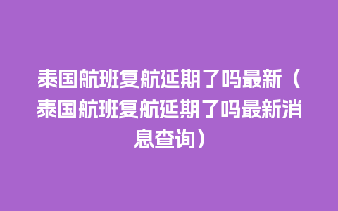 泰国航班复航延期了吗最新（泰国航班复航延期了吗最新消息查询）