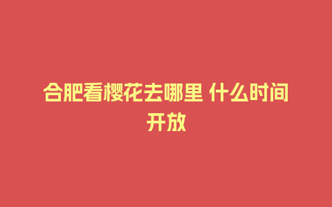 合肥看樱花去哪里 什么时间开放