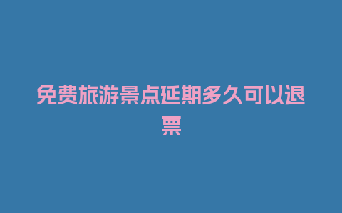 免费旅游景点延期多久可以退票