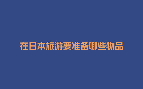 在日本旅游要准备哪些物品