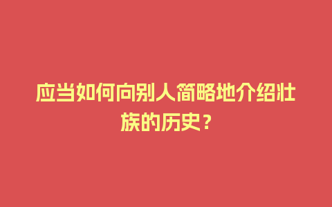 应当如何向别人简略地介绍壮族的历史？