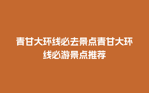 青甘大环线必去景点青甘大环线必游景点推荐