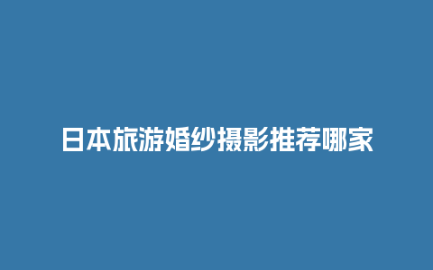 日本旅游婚纱摄影推荐哪家