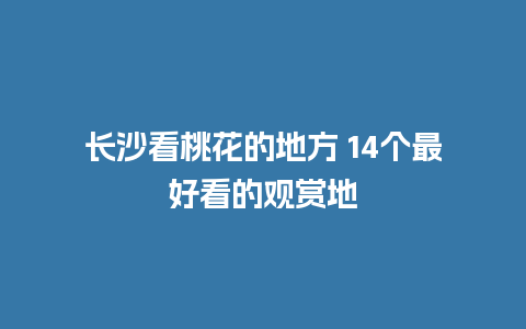 长沙看桃花的地方 14个最好看的观赏地