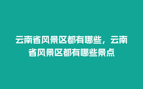 云南省风景区都有哪些，云南省风景区都有哪些景点