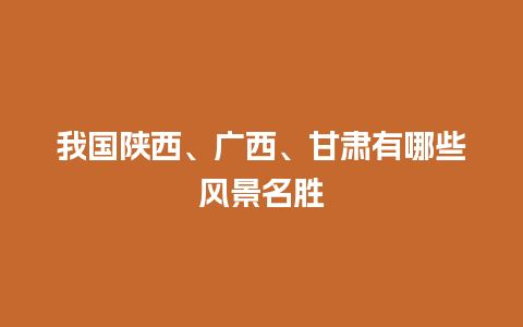 我国陕西、广西、甘肃有哪些风景名胜