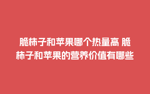 脆柿子和苹果哪个热量高 脆柿子和苹果的营养价值有哪些