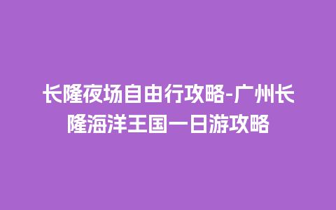 长隆夜场自由行攻略-广州长隆海洋王国一日游攻略