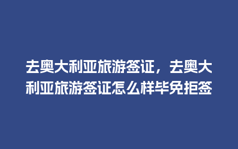 去奥大利亚旅游签证，去奥大利亚旅游签证怎么样毕免拒签