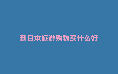 到日本旅游购物买什么好