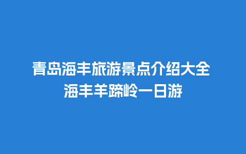 青岛海丰旅游景点介绍大全 海丰羊蹄岭一日游