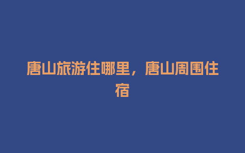 唐山旅游住哪里，唐山周围住宿