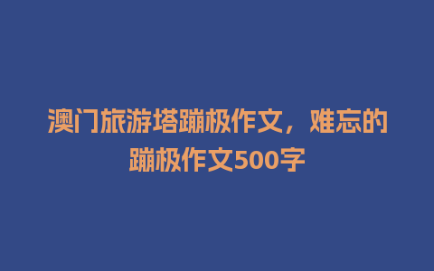 澳门旅游塔蹦极作文，难忘的蹦极作文500字