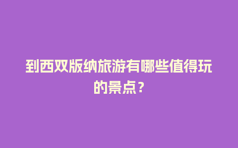 到西双版纳旅游有哪些值得玩的景点？