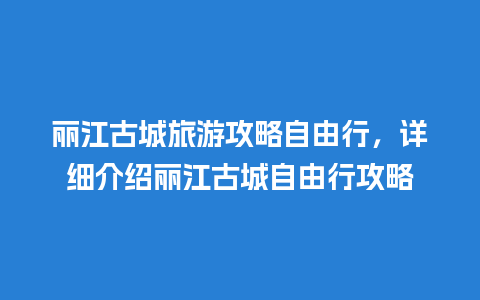 丽江古城旅游攻略自由行，详细介绍丽江古城自由行攻略