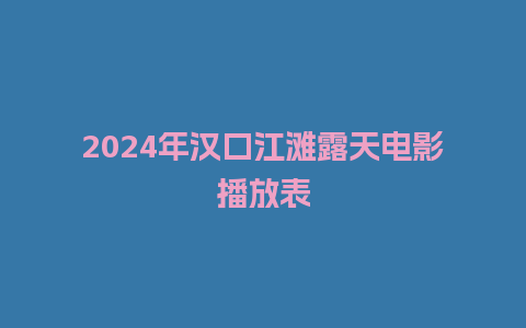 2024年汉口江滩露天电影播放表