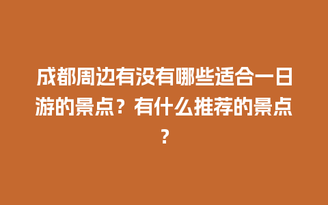 成都周边有没有哪些适合一日游的景点？有什么推荐的景点？