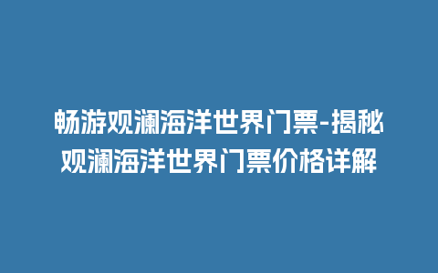 畅游观澜海洋世界门票-揭秘观澜海洋世界门票价格详解