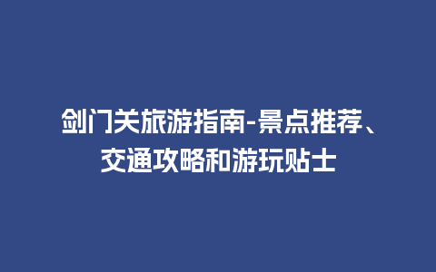 剑门关旅游指南-景点推荐、交通攻略和游玩贴士