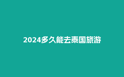 2024多久能去泰国旅游