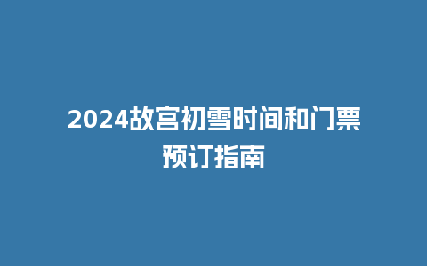 2024故宫初雪时间和门票预订指南