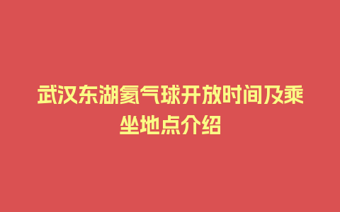 武汉东湖氦气球开放时间及乘坐地点介绍