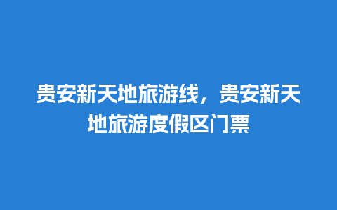 贵安新天地旅游线，贵安新天地旅游度假区门票