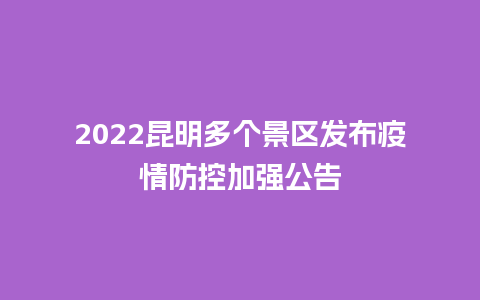 2022昆明多个景区发布疫情防控加强公告