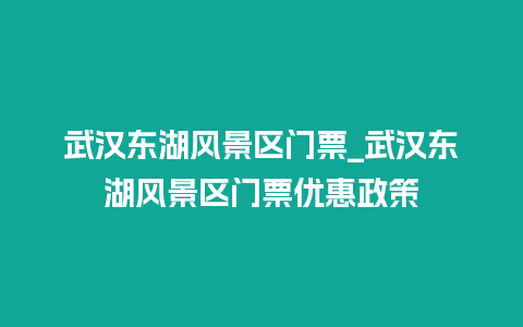 武汉东湖风景区门票_武汉东湖风景区门票优惠政策