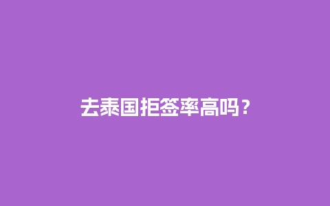 去泰国拒签率高吗？