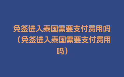 免签进入泰国需要支付费用吗（免签进入泰国需要支付费用吗）