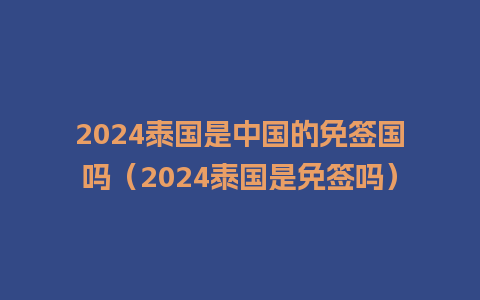 2024泰国是中国的免签国吗（2024泰国是免签吗）