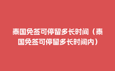 泰国免签可停留多长时间（泰国免签可停留多长时间内）