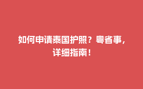 如何申请泰国护照？粤省事，详细指南！